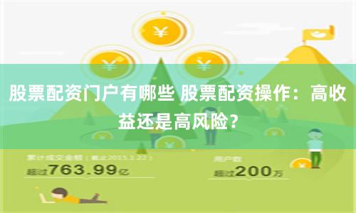 股票配资门户有哪些 股票配资操作：高收益还是高风险？