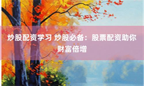 炒股配资学习 炒股必备：股票配资助你财富倍增