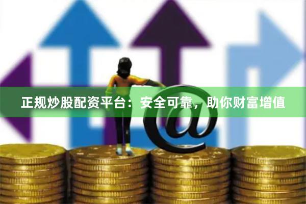 正规炒股配资平台：安全可靠，助你财富增值