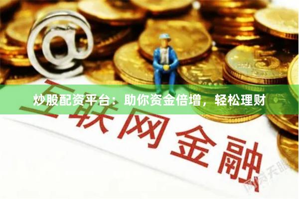 炒股配资平台：助你资金倍增，轻松理财