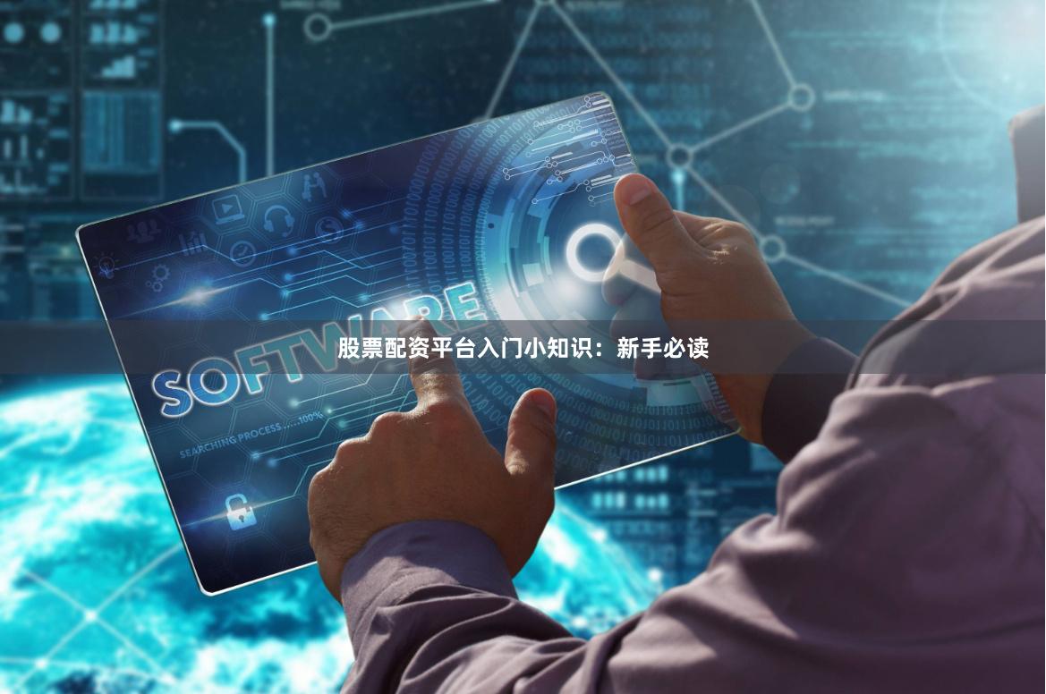 股票配资平台入门小知识：新手必读