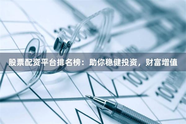 股票配资平台排名榜：助你稳健投资，财富增值