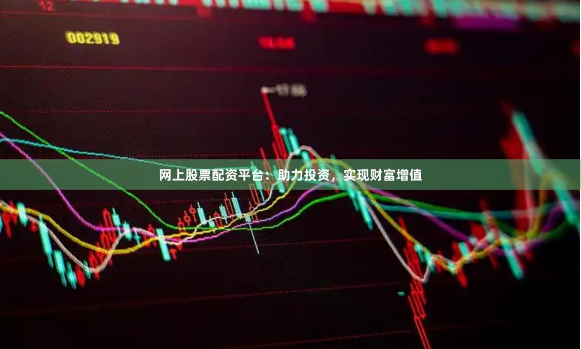 网上股票配资平台：助力投资，实现财富增值