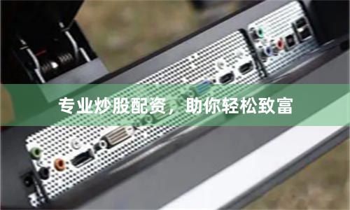 专业炒股配资，助你轻松致富
