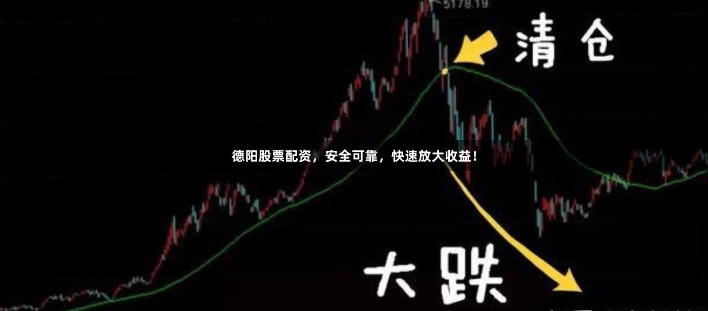 德阳股票配资，安全可靠，快速放大收益！