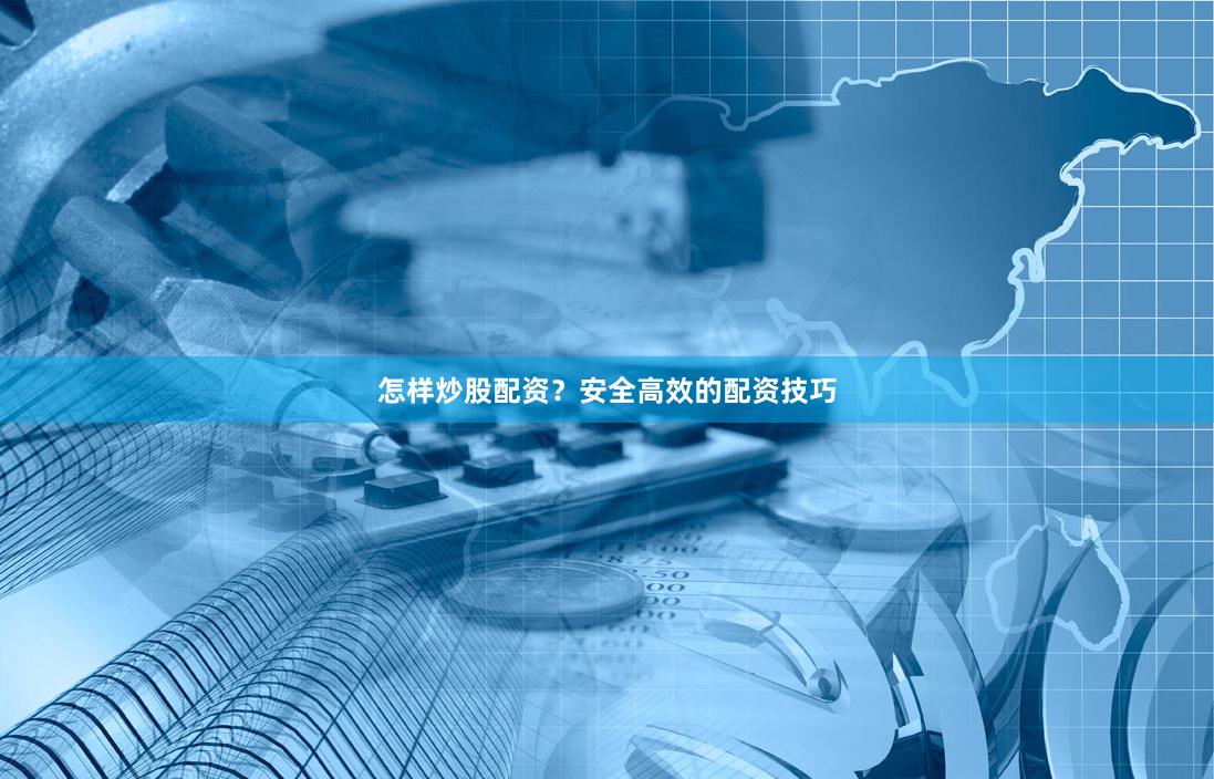 怎样炒股配资？安全高效的配资技巧
