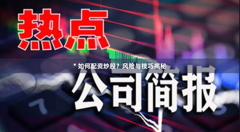 * 如何配资炒股？风险与技巧揭秘
