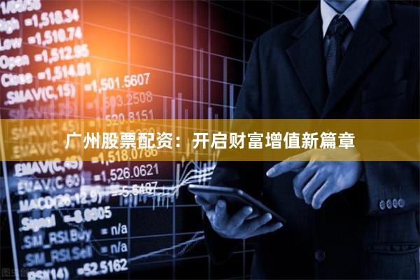 广州股票配资：开启财富增值新篇章