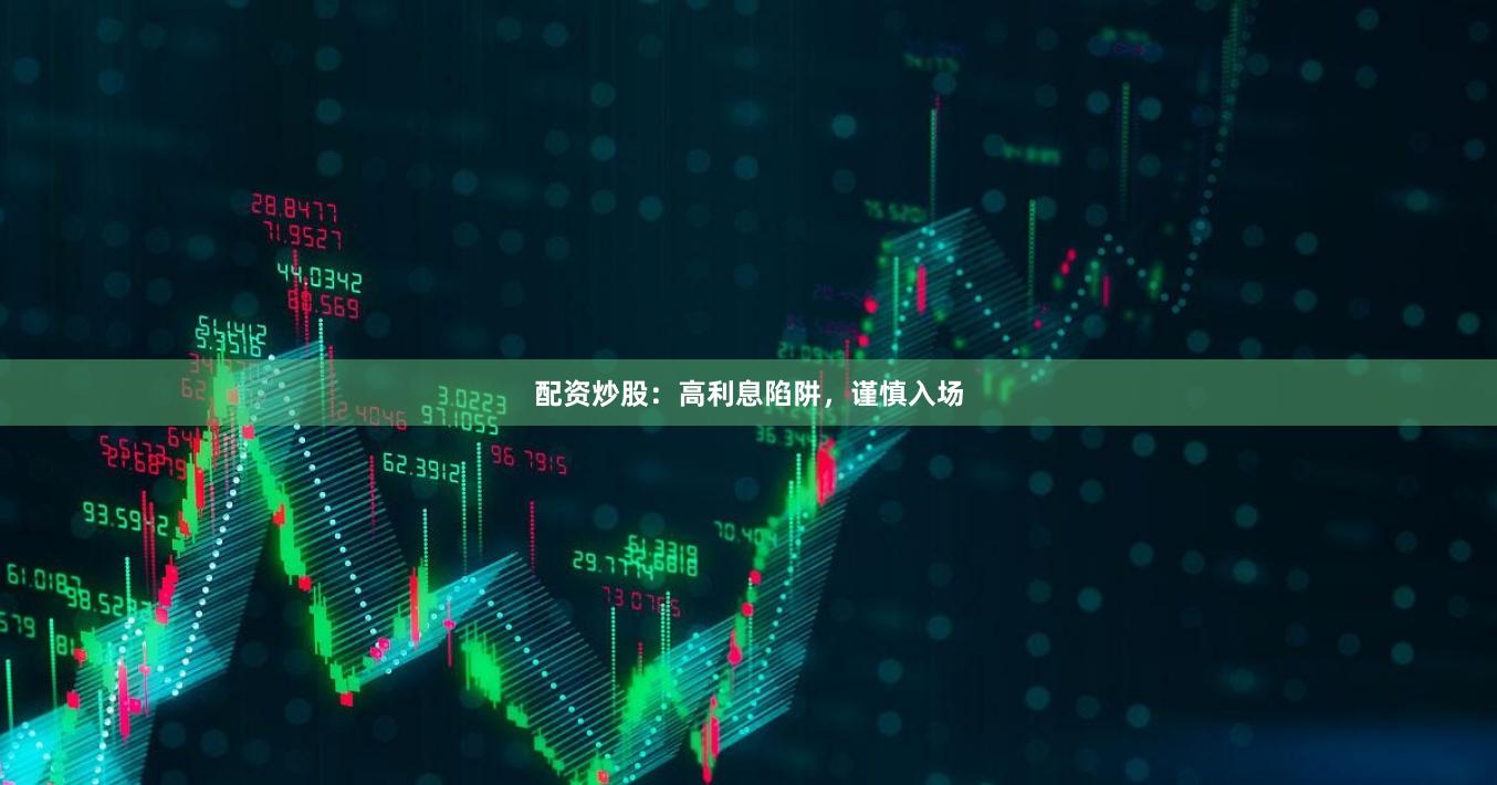 配资炒股：高利息陷阱，谨慎入场