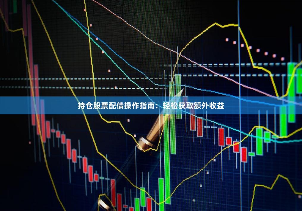 持仓股票配债操作指南：轻松获取额外收益