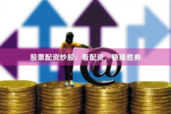股票配资炒股：看配资，稳操胜券