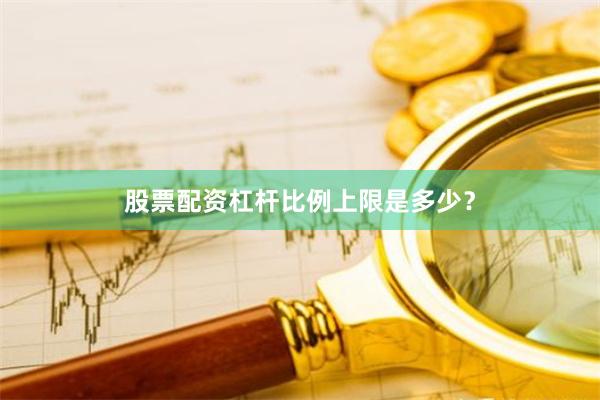 股票配资杠杆比例上限是多少?