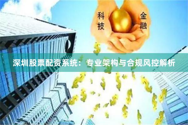 深圳股票配资系统:专业架构与合规风控解析