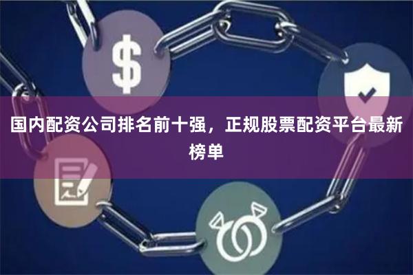 国内配资公司排名前十强,正规股票配资平台最新榜单
