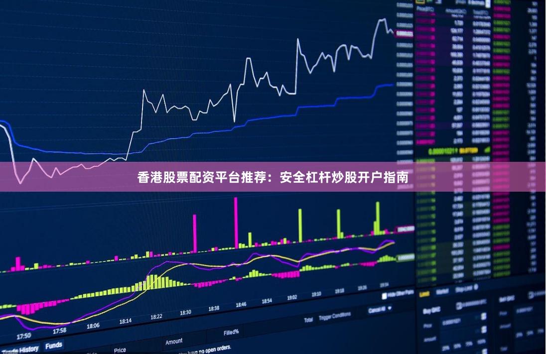 香港股票配资平台推荐：安全杠杆炒股开户指南