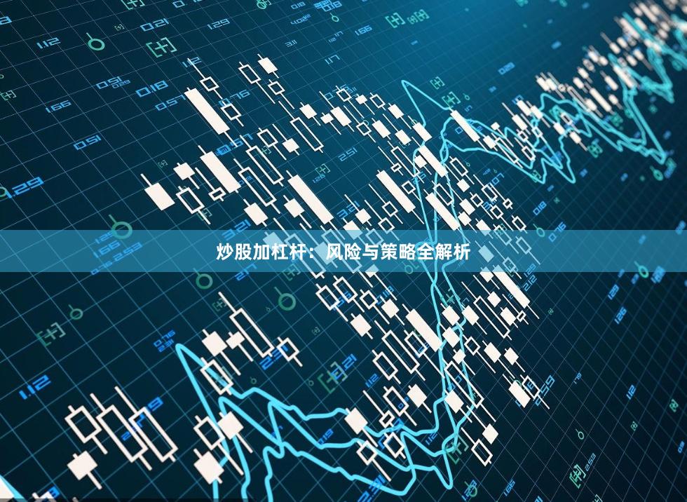 炒股加杠杆：风险与策略全解析
