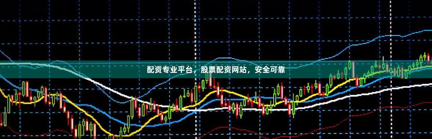 配资专业平台，股票配资网站，安全可靠