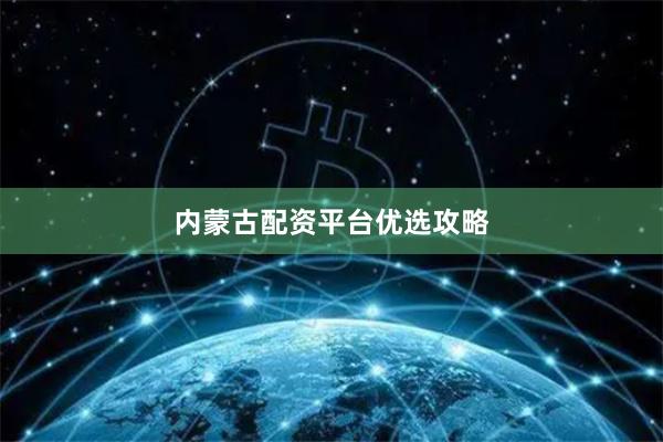 内蒙古配资平台优选攻略