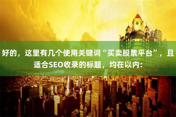 好的，这里有几个使用关键词“买卖股票平台”，且适合SEO收录的标题，均在以内：