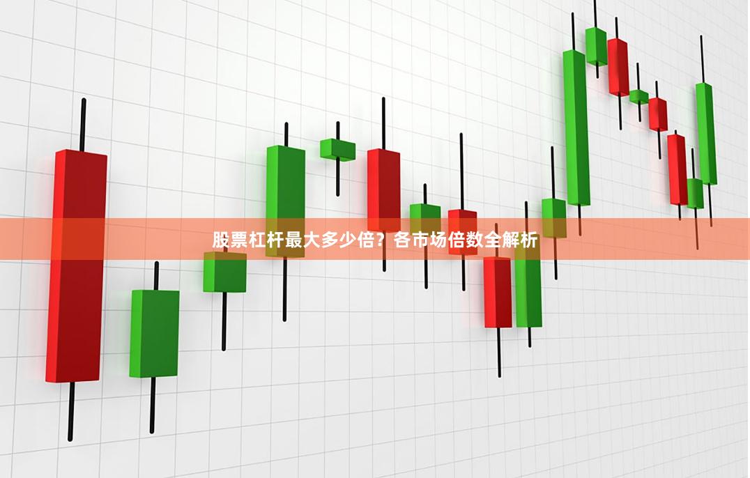 股票杠杆最大多少倍？各市场倍数全解析