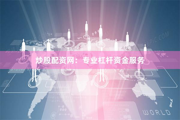 炒股配资网：专业杠杆资金服务
