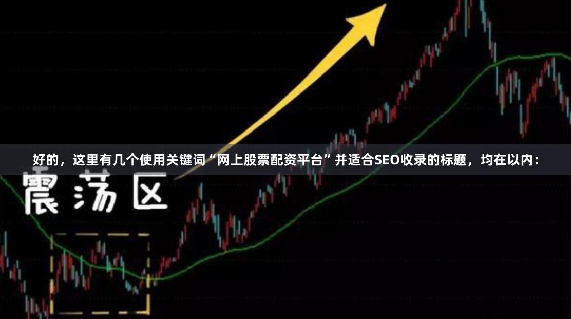 好的，这里有几个使用关键词“网上股票配资平台”并适合SEO收录的标题，均在以内：