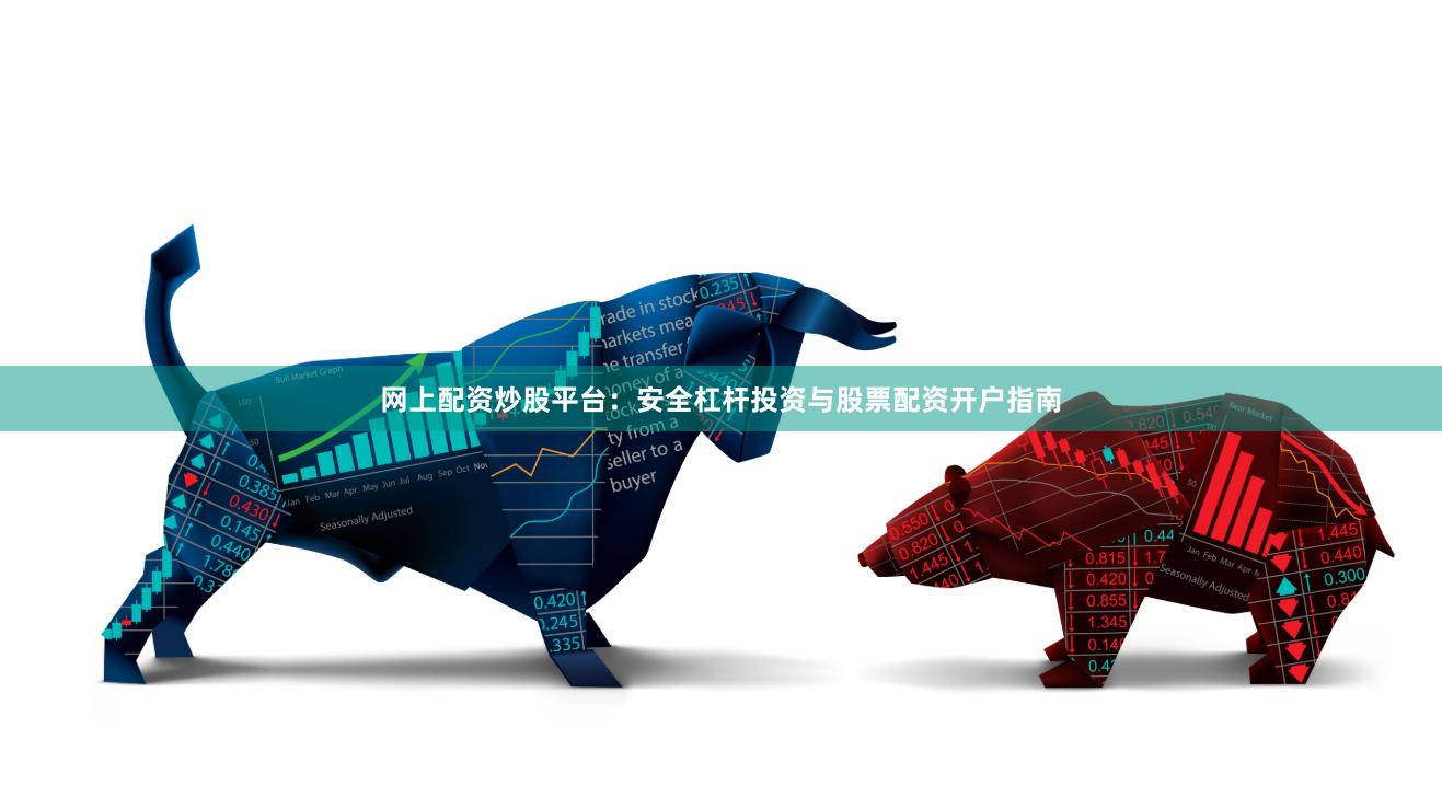 网上配资炒股平台：安全杠杆投资与股票配资开户指南