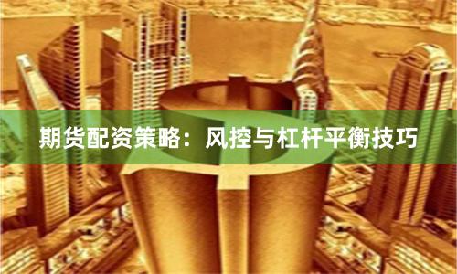 期货配资策略:风控与杠杆平衡技巧