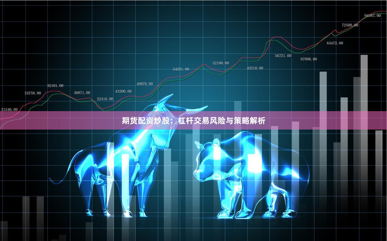 期货配资炒股：杠杆交易风险与策略解析