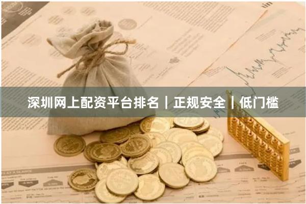 深圳网上配资平台排名|正规安全|低门槛