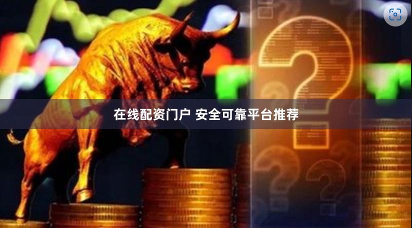 在线配资门户 安全可靠平台推荐