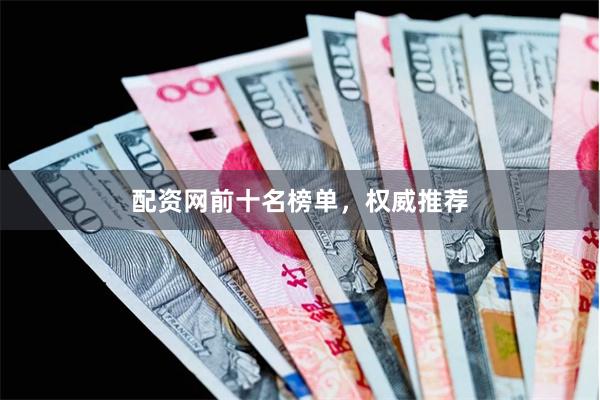 配资网前十名榜单，权威推荐