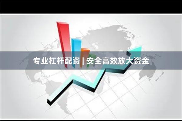 专业杠杆配资 | 安全高效放大资金