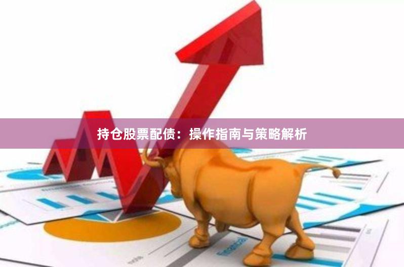 持仓股票配债：操作指南与策略解析