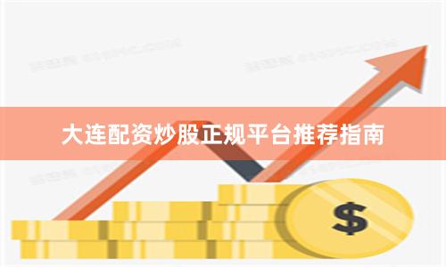 大连配资炒股正规平台推荐指南