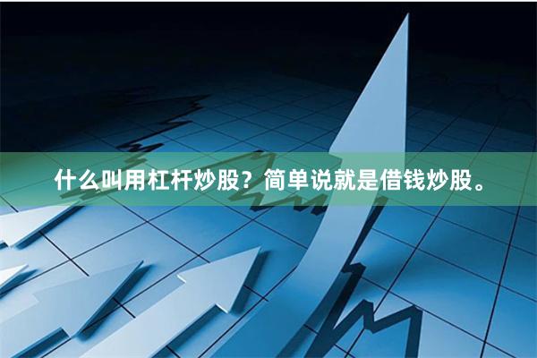 什么叫用杠杆炒股？简单说就是借钱炒股。