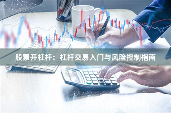 股票开杠杆：杠杆交易入门与风险控制指南