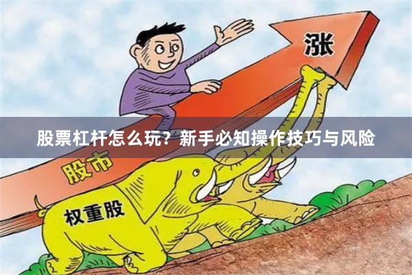 股票杠杆怎么玩？新手必知操作技巧与风险