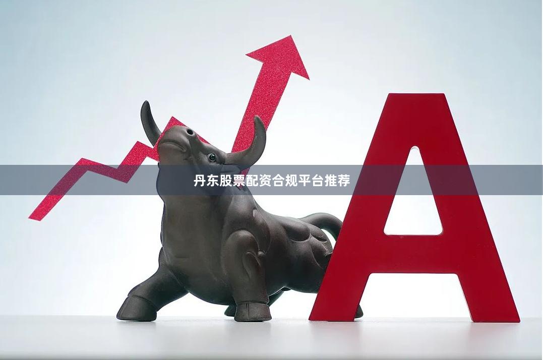 丹东股票配资合规平台推荐