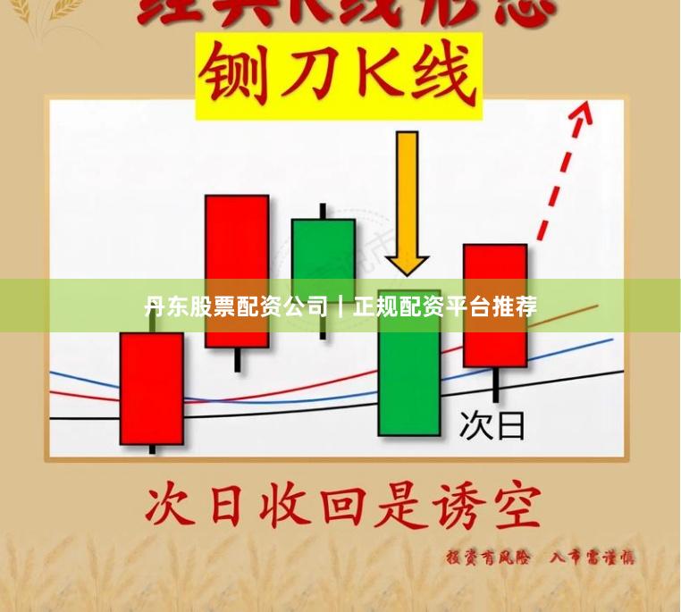 丹东股票配资公司｜正规配资平台推荐