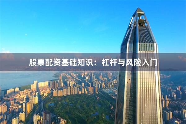 股票配资基础知识：杠杆与风险入门