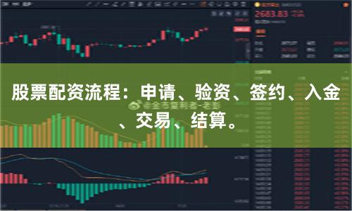 股票配资流程：申请、验资、签约、入金、交易、结算。