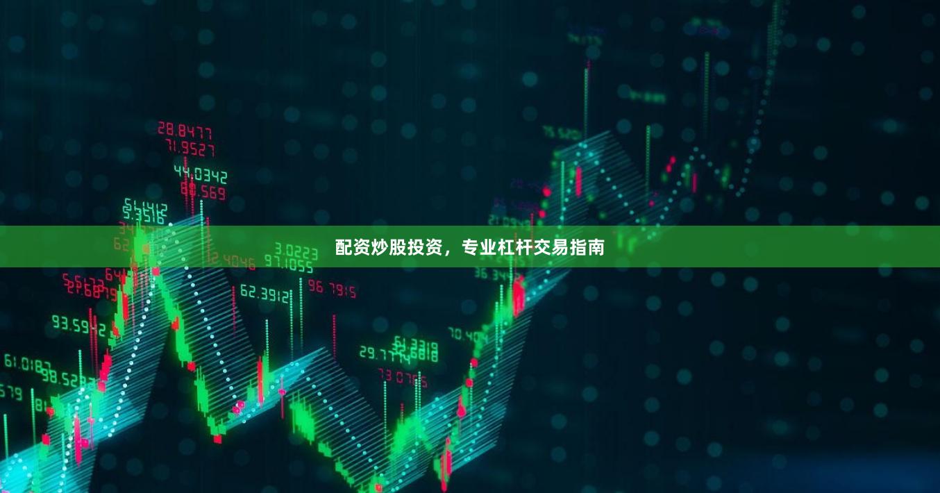 配资炒股投资，专业杠杆交易指南