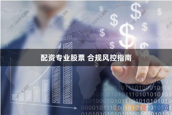 配资专业股票 合规风控指南