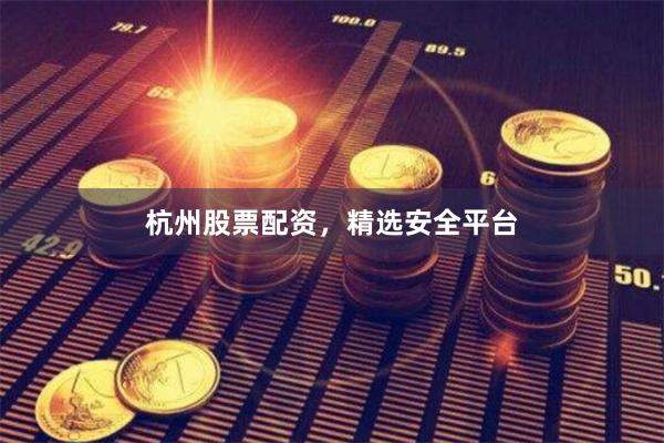 杭州股票配资，精选安全平台
