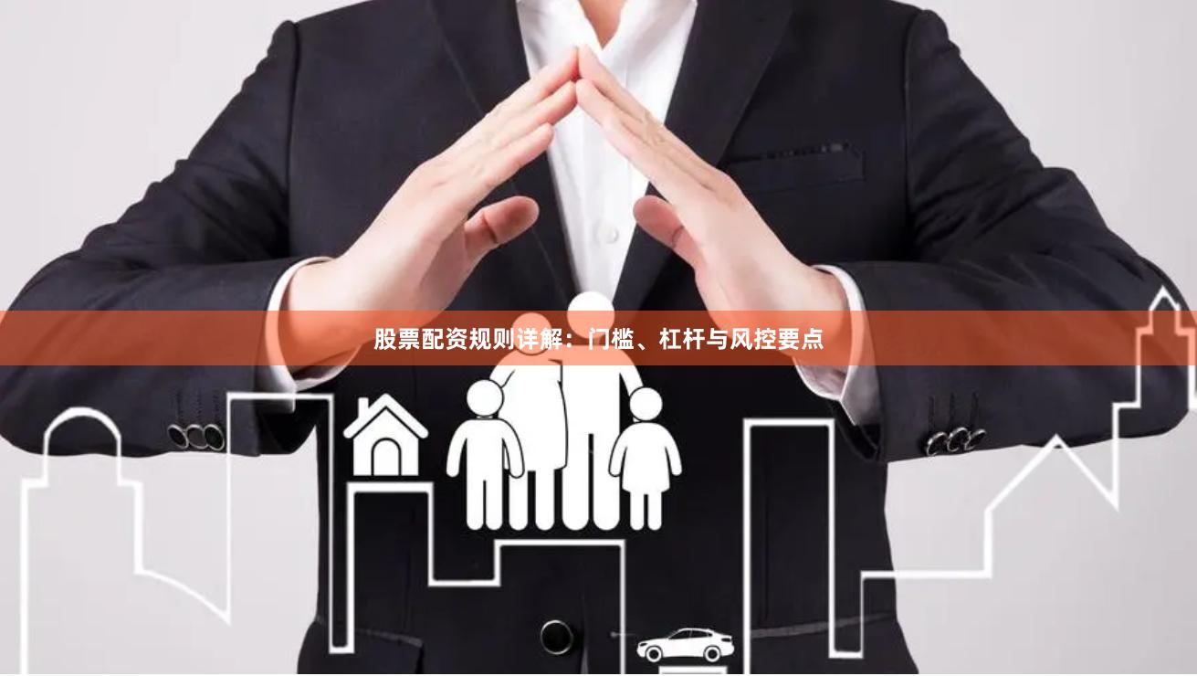 股票配资规则详解：门槛、杠杆与风控要点
