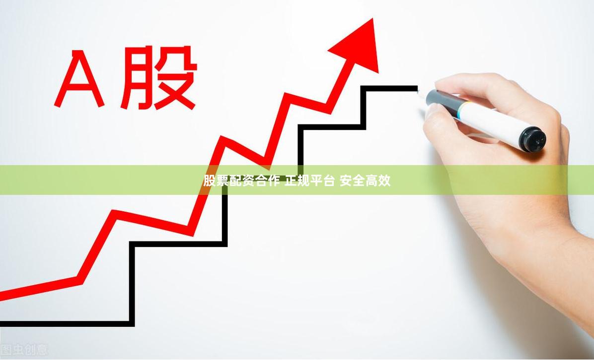 股票配资合作 正规平台 安全高效