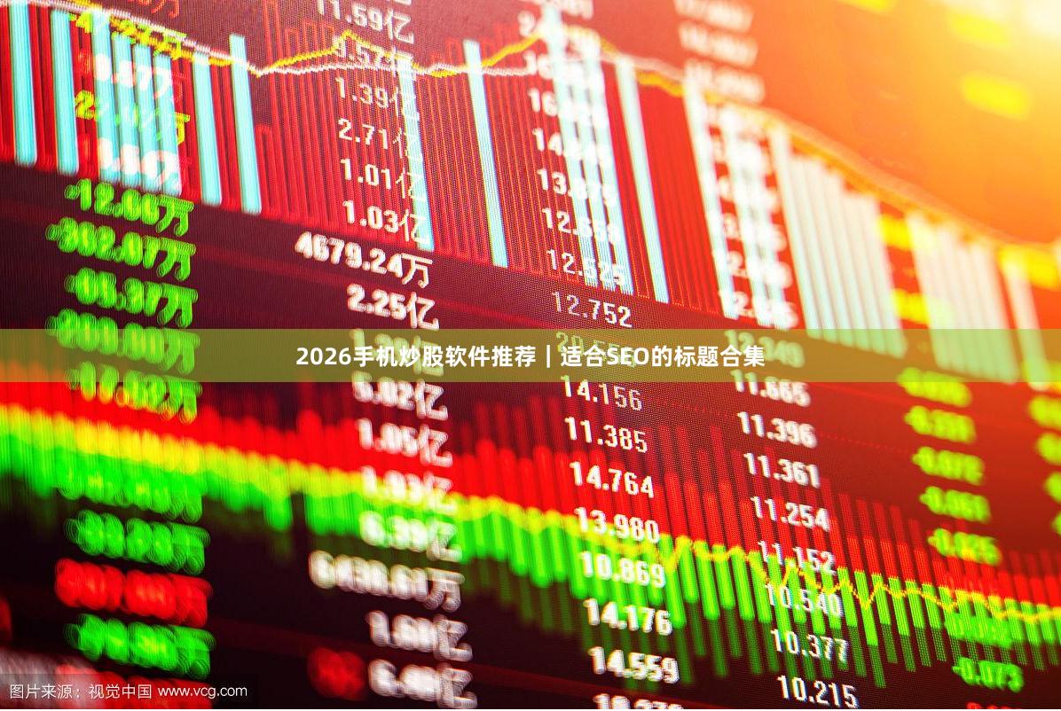 2026手机炒股软件推荐｜适合SEO的标题合集
