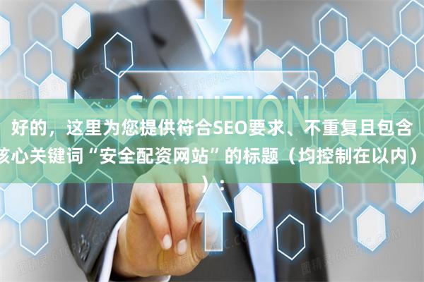好的,这里为您提供符合SEO要求、不重复且包含核心关键词“安全配资网站”的标题(均控制在以内):