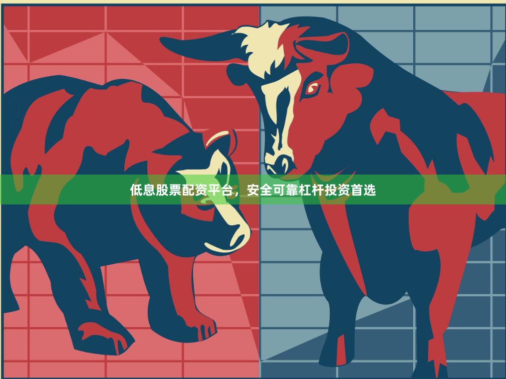 低息股票配资平台，安全可靠杠杆投资首选